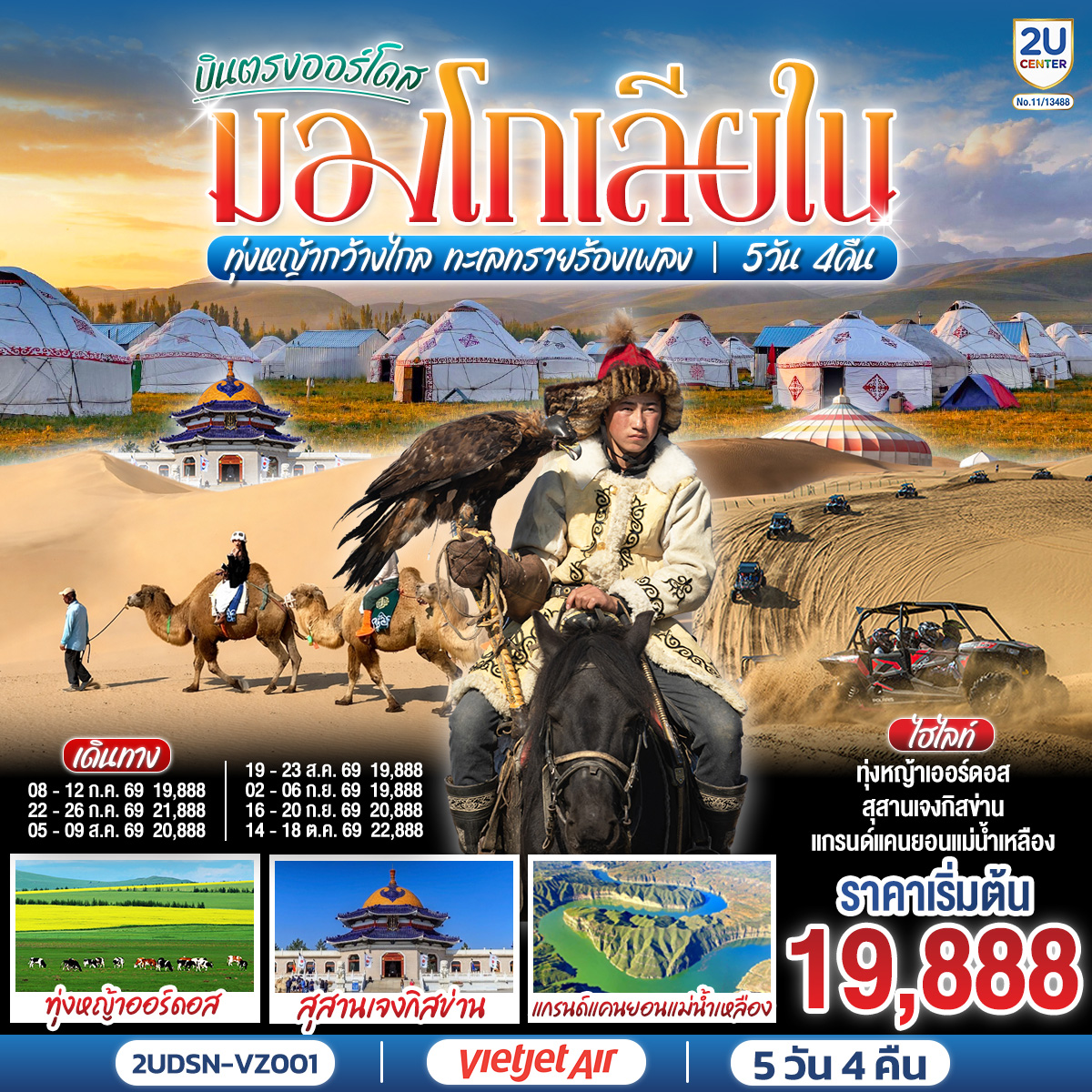 กรุงเทพ(สนามบินสุวรรณภูมิ) – เออร์ดอส(สนามบินเออร์ดอสเออร์จิน) (VZ3534 : 16.20-22.00)  – เออร์ดอส – แกรนด์แคนยอนแม่น้ำเหลือง (รวมรถอุทยาน) - ศูนย์ผลิตภัณฑ์เส้นไยขนอูฐ – ทุ่งหญ้าเออร์ดอส - กิจกรรมแบบชาวมองโกล (สวมชุดมองโกล - กิจกรรมงานเลี้ยงรอบกองไฟ) - OPTIONAL TOUR : เทศกาลนาดัม - ชมพระอาทิตย์ขึ้น ณ ทุ่งหญ้าเออร์ดอส - เนินทรายเสี่ยงซาวาน (รวมกระเช้า   ผ้าหุ้มรองเท้า) - ขี่อูฐชมทะเลทราย – งานจิตกรรมทราย – เออร์ดอส - ผลิตภัณฑ์เครื่องเงิน
OPTIONAL TOUR : เกาะเยว่ซา (เกาะทรายหฤหรรษ์) - สุสานเจงกิสข่าน (ไม่รวมค่าเข้าชมตัวสุสาน) – วัดพระมหามัยมุนี - สวนวัฒนธรรมมองโกลหยวนหลิว  - ถนนคนเดินคังปาสือ – เออร์ดอส (สนามบินเออร์ดอสเออร์จิน) - กรุงเทพ(สนามบินสุวรรณภูมิ) (VZ3535 : 22.50-02.50 1)