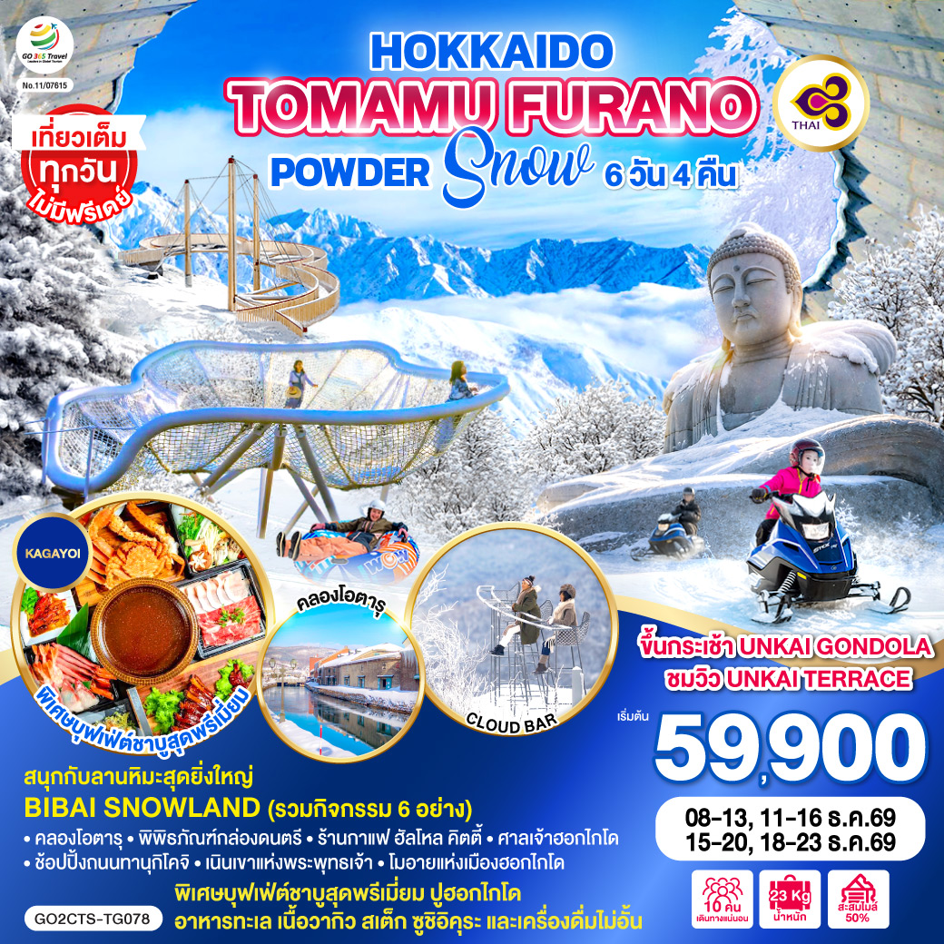 ไฮไลท์ทัวร์-Highlight
ขึ้นกระเช้า UNKAI GONDOLA ชมวิว UNKAI TERRACE - สนุกกับลานหิมะสุดยิ่งใหญ่ BIBAI SNOWLAND (รวมกิจกรรม 6 อย่าง) - เที่ยวเต็มทุกวันไม่มีฟรีเดย์ - คลองโอตารุ - พิพิธภัณฑ์กล่องดนตรี  - ร้านกาแฟ ฮัลโหล คิตตี้ - ช้อปปิ้งถนนทานุกิโคจิ  - ศาลเจ้าฮอกไกโด – เนินเขาแห่งพระพุทธเจ้า – โมอายแห่งเมืองฮอกไกโด - พิเศษบุฟเฟ่ต์ชาบูสุดพรีเมี่ยม ปูฮอกไกโด อาหารทะเล เนื้อวากิว สเต็ก ซูชิอิคุระ และเครื่องดื่มไม่อั้น